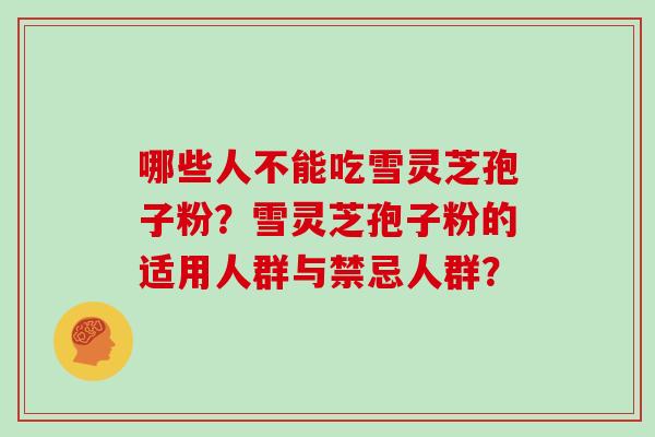 哪些人不能吃雪灵芝孢子粉？雪灵芝孢子粉的适用人群与禁忌人群？