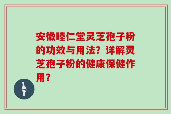 安徽睦仁堂灵芝孢子粉的功效与用法？详解灵芝孢子粉的健康保健作用？