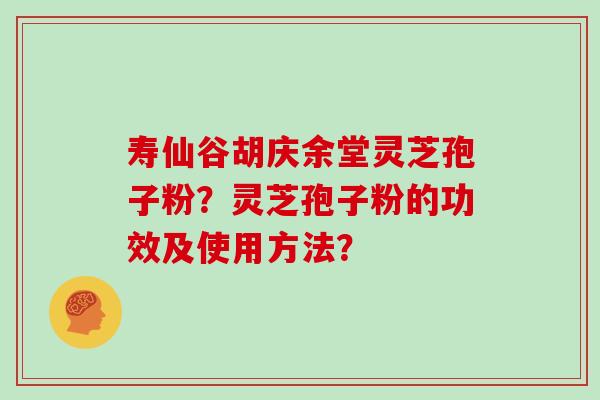 寿仙谷胡庆余堂灵芝孢子粉？灵芝孢子粉的功效及使用方法？