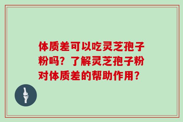 体质差可以吃灵芝孢子粉吗？了解灵芝孢子粉对体质差的帮助作用？