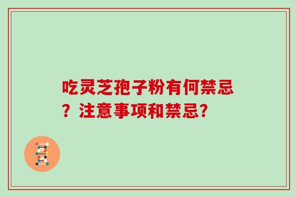 吃灵芝孢子粉有何禁忌？注意事项和禁忌？