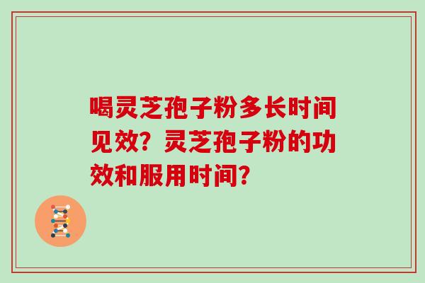 喝灵芝孢子粉多长时间见效？灵芝孢子粉的功效和服用时间？
