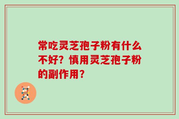 常吃灵芝孢子粉有什么不好？慎用灵芝孢子粉的副作用？