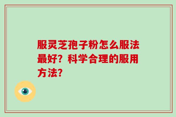服灵芝孢子粉怎么服法最好？科学合理的服用方法？