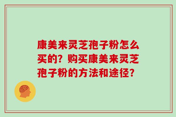 康美来灵芝孢子粉怎么买的？购买康美来灵芝孢子粉的方法和途径？