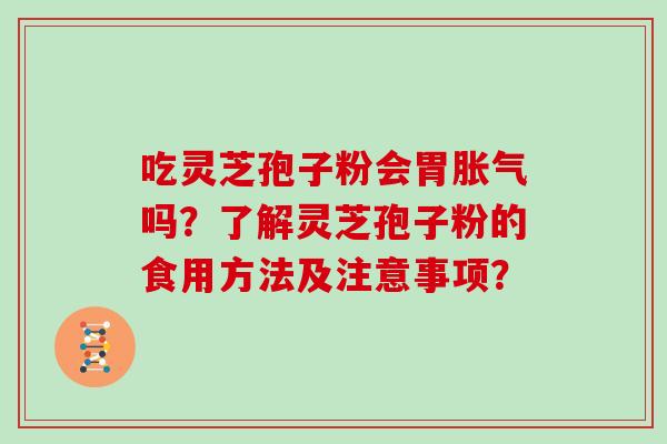 吃灵芝孢子粉会胃胀气吗？了解灵芝孢子粉的食用方法及注意事项？