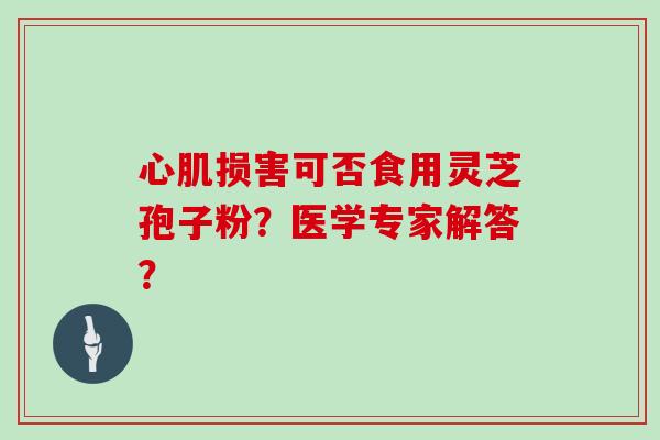 心肌损害可否食用灵芝孢子粉？医学专家解答？