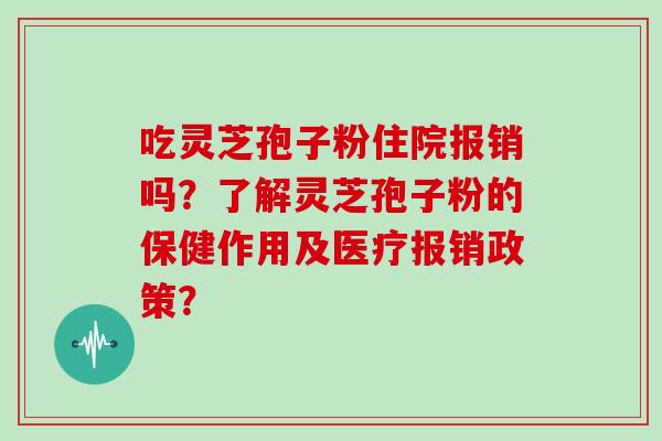 吃灵芝孢子粉住院报销吗？了解灵芝孢子粉的保健作用及医疗报销政策？