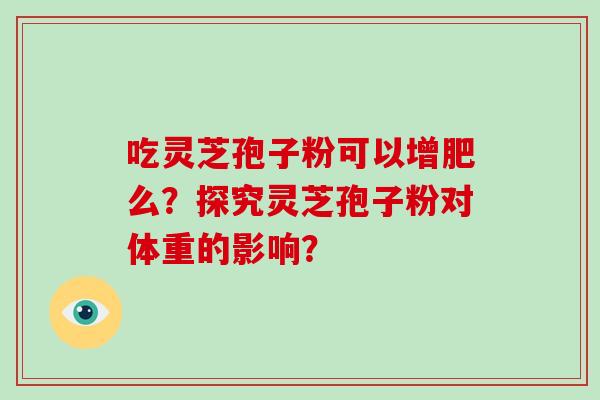 吃灵芝孢子粉可以增肥么？探究灵芝孢子粉对体重的影响？