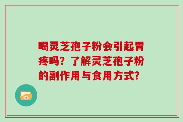喝灵芝孢子粉会引起胃疼吗？了解灵芝孢子粉的副作用与食用方式？