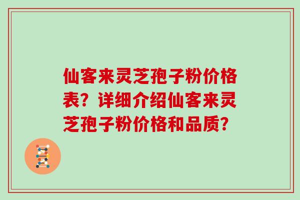 仙客来灵芝孢子粉价格表？详细介绍仙客来灵芝孢子粉价格和品质？