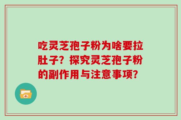 吃灵芝孢子粉为啥要拉肚子？探究灵芝孢子粉的副作用与注意事项？