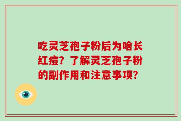 吃灵芝孢子粉后为啥长红痘？了解灵芝孢子粉的副作用和注意事项？