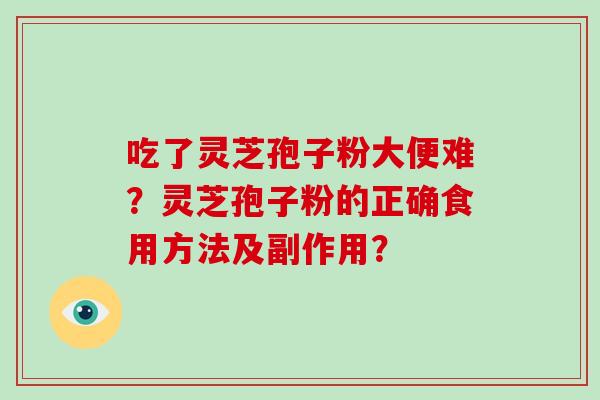 吃了灵芝孢子粉大便难？灵芝孢子粉的正确食用方法及副作用？