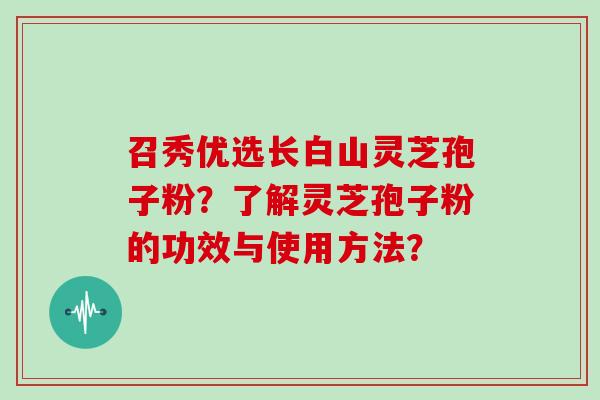 召秀优选长白山灵芝孢子粉？了解灵芝孢子粉的功效与使用方法？