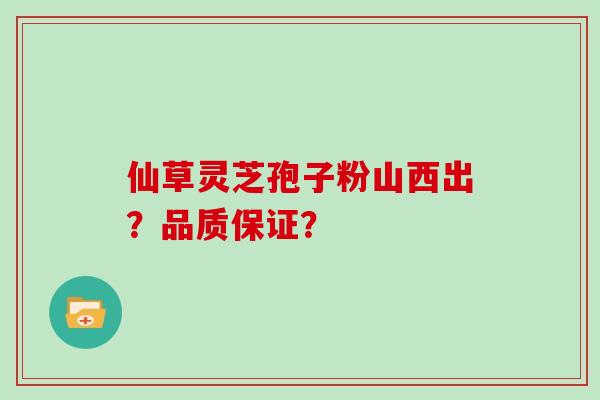 仙草灵芝孢子粉山西出？品质保证？