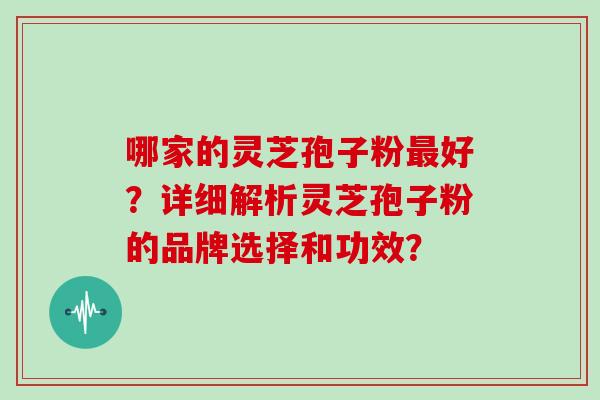 哪家的灵芝孢子粉最好？详细解析灵芝孢子粉的品牌选择和功效？
