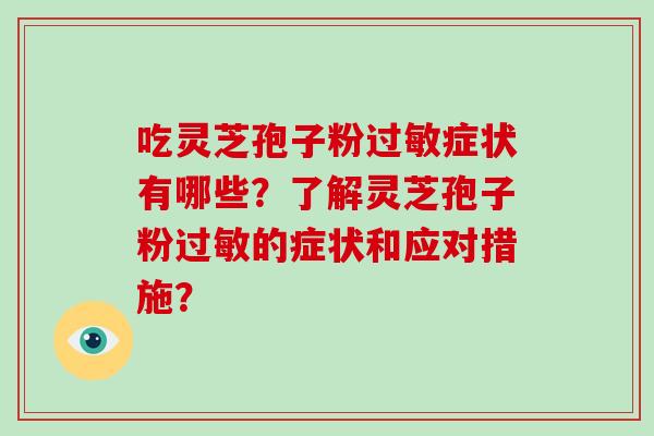 吃灵芝孢子粉过敏症状有哪些？了解灵芝孢子粉过敏的症状和应对措施？