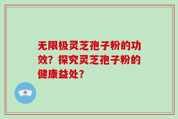 无限极灵芝孢子粉的功效？探究灵芝孢子粉的健康益处？