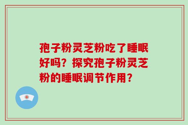 孢子粉灵芝粉吃了睡眠好吗？探究孢子粉灵芝粉的睡眠调节作用？