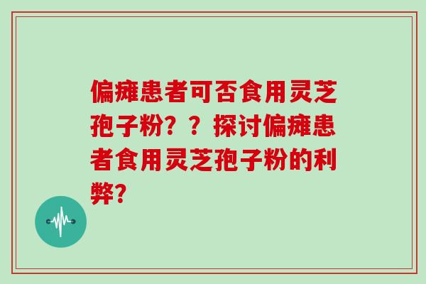 偏瘫患者可否食用灵芝孢子粉？？探讨偏瘫患者食用灵芝孢子粉的利弊？
