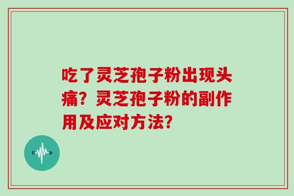 吃了灵芝孢子粉出现头痛？灵芝孢子粉的副作用及应对方法？