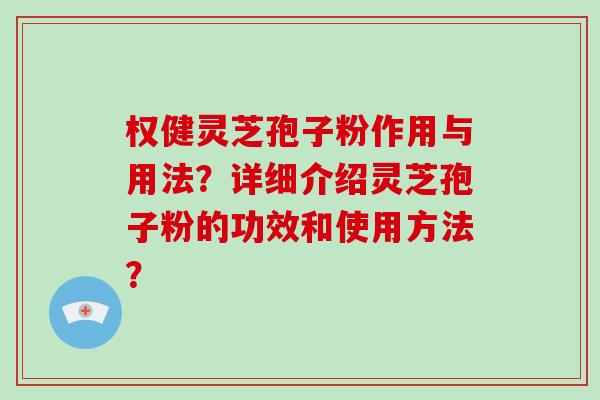 权健灵芝孢子粉作用与用法？详细介绍灵芝孢子粉的功效和使用方法？