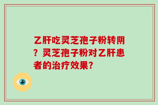 乙肝吃灵芝孢子粉转阴？灵芝孢子粉对乙肝患者的治疗效果？