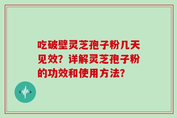 吃破壁灵芝孢子粉几天见效？详解灵芝孢子粉的功效和使用方法？