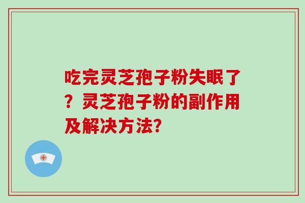 吃完灵芝孢子粉失眠了？灵芝孢子粉的副作用及解决方法？