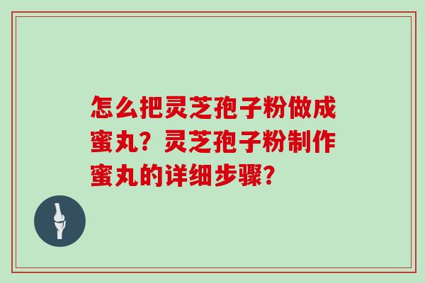 怎么把灵芝孢子粉做成蜜丸？灵芝孢子粉制作蜜丸的详细步骤？
