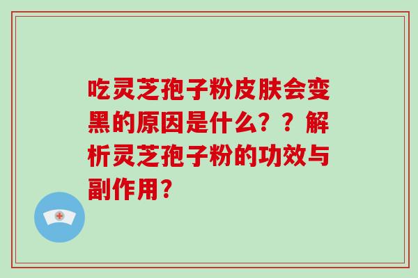 吃灵芝孢子粉皮肤会变黑的原因是什么？？解析灵芝孢子粉的功效与副作用？
