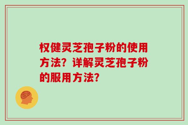 权健灵芝孢子粉的使用方法？详解灵芝孢子粉的服用方法？