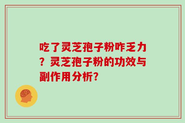 吃了灵芝孢子粉咋乏力？灵芝孢子粉的功效与副作用分析？