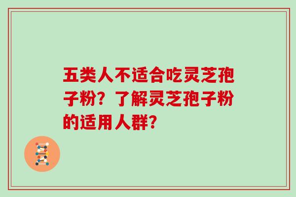 五类人不适合吃灵芝孢子粉？了解灵芝孢子粉的适用人群？