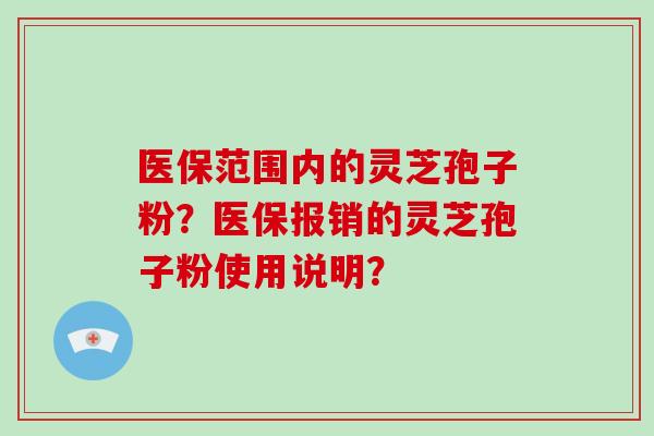 医保范围内的灵芝孢子粉？医保报销的灵芝孢子粉使用说明？