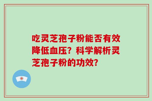 吃灵芝孢子粉能否有效降低血压？科学解析灵芝孢子粉的功效？