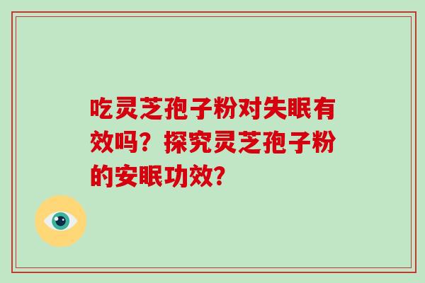 吃灵芝孢子粉对失眠有效吗？探究灵芝孢子粉的安眠功效？