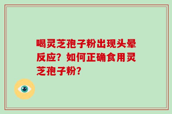 喝灵芝孢子粉出现头晕反应？如何正确食用灵芝孢子粉？