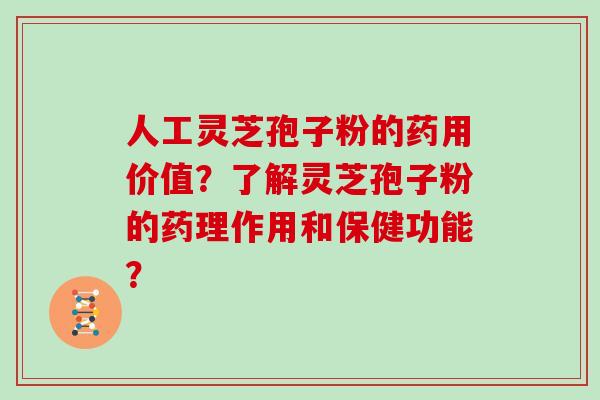 人工灵芝孢子粉的药用价值？了解灵芝孢子粉的药理作用和保健功能？