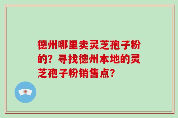 德州哪里卖灵芝孢子粉的？寻找德州本地的灵芝孢子粉销售点？
