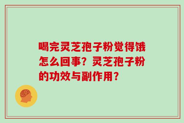 喝完灵芝孢子粉觉得饿怎么回事？灵芝孢子粉的功效与副作用？