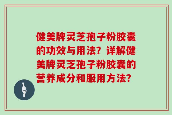 健美牌灵芝孢子粉胶囊的功效与用法?详解健美牌灵芝孢子粉胶囊的营养成分和服用方法?-第1张图片-灵芝大师 健美牌灵芝孢子粉胶囊的功效与用法?详解健美牌灵芝孢子粉胶囊的营养成分和服用方法?-第1张图片-灵芝大师