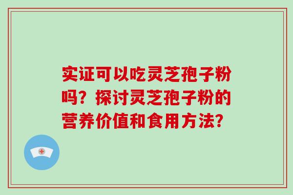 实证可以吃灵芝孢子粉吗？探讨灵芝孢子粉的营养价值和食用方法？