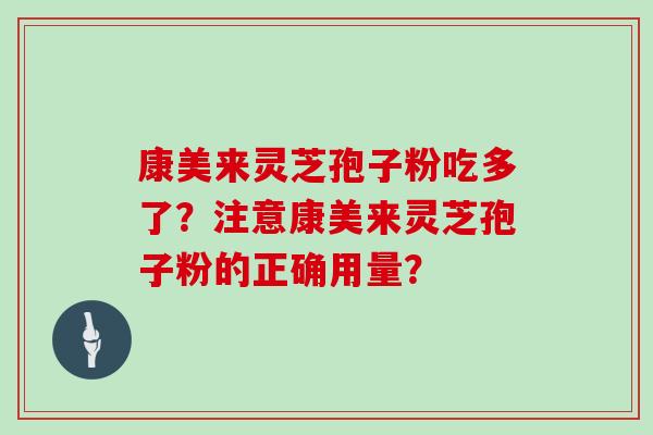 康美来灵芝孢子粉吃多了？注意康美来灵芝孢子粉的正确用量？