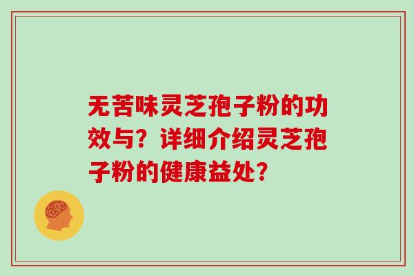 无苦味灵芝孢子粉的功效与？详细介绍灵芝孢子粉的健康益处？