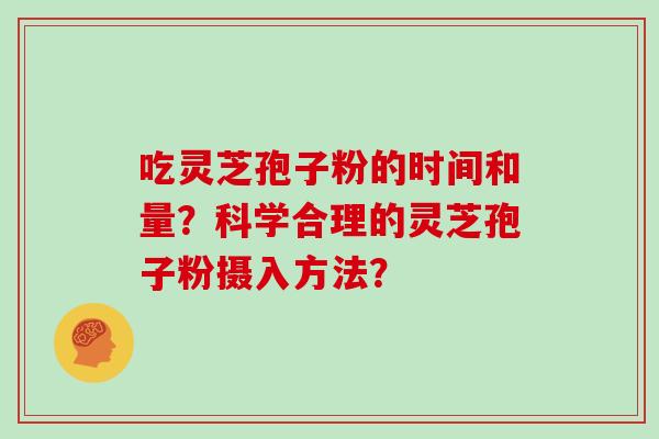 吃灵芝孢子粉的时间和量？科学合理的灵芝孢子粉摄入方法？