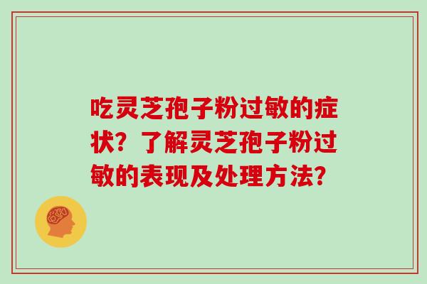 吃灵芝孢子粉过敏的症状？了解灵芝孢子粉过敏的表现及处理方法？