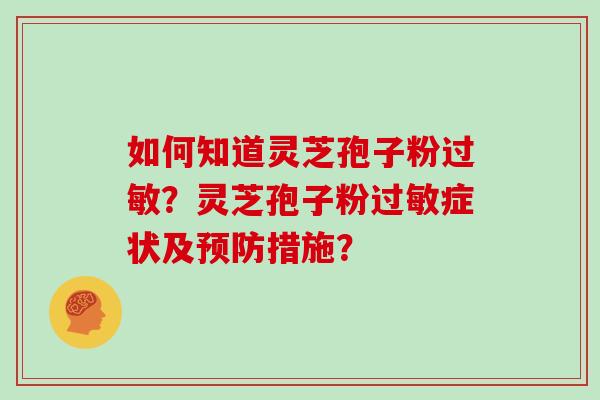 如何知道灵芝孢子粉过敏？灵芝孢子粉过敏症状及预防措施？