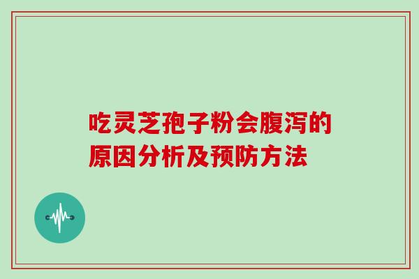 吃灵芝孢子粉会腹泻的原因分析及预防方法